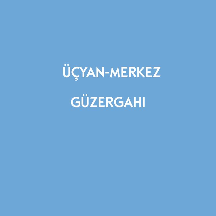 ÜÇYAN - MERKEZ GÜZERGAHI